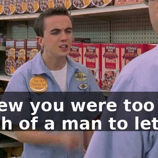 I knew you were too much of a man to let her