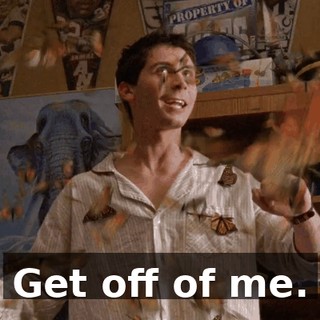 Get off of me.