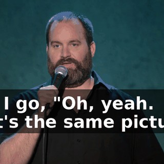 And I go, "Oh, yeah. That's the same picture."