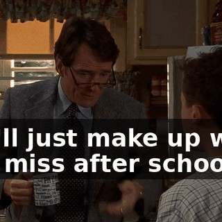 You'll just make up what you miss after school.
