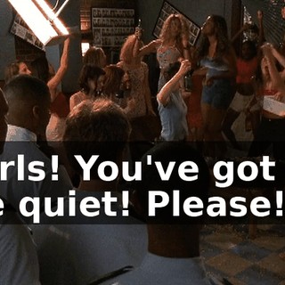 Girls! You've got to be quiet! Please!