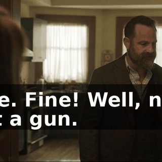 - Fine. Fine! Well, now, I want a gun.