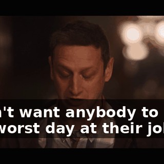 I don't want anybody to have the worst day at their job…