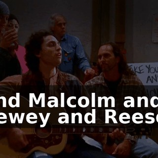 ♪ And Malcolm and Dewey and Reese? ♪