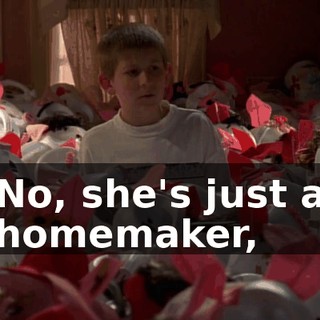 No, she's just a homemaker,