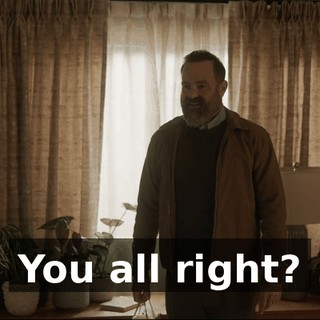 You all right?