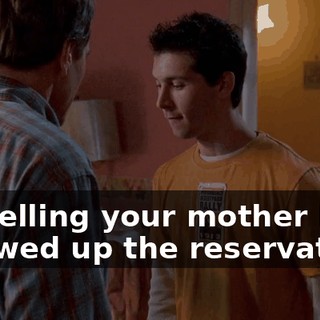 I'm telling your mother I screwed up the reservations