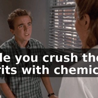 while you crush their spirits with chemicals.