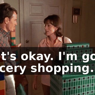 That's okay. I'm going grocery shopping.