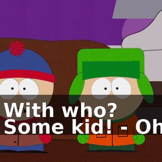 - With who? - Some kid! - Oh!