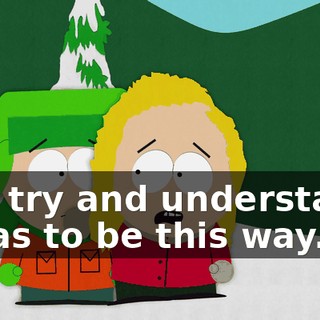Just try and understand. It has to be this way.