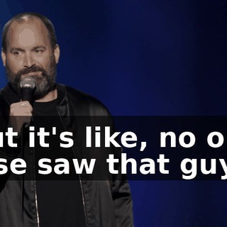 But it's like, no one else saw that guy.