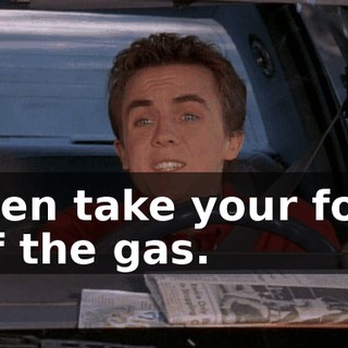 Then take your foot off the gas.