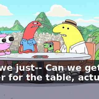 Can we just-- Can we get water for the table, actually?