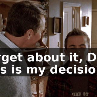 Forget about it, Dad. This is my decision