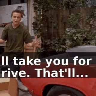 I'll take you for a drive. That'll...