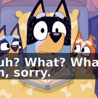 Huh? What? What? Oh, sorry.