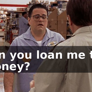 Can you loan me the money?