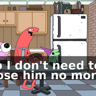 so I don't need to hose him no more.