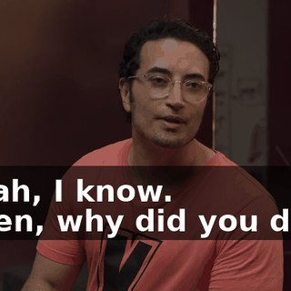 - Yeah, I know. - Then, why did you do it?