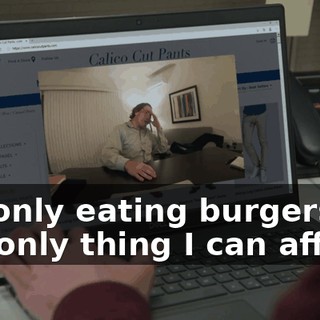 I'm only eating burgers, the only thing I can afford.