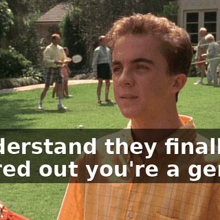 I understand they finally figured out you're a genius.