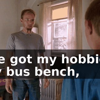 I've got my hobbies, my bus bench,