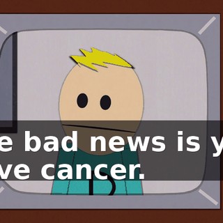 The bad news is you have cancer.