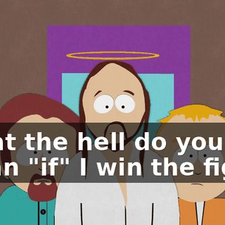 What the hell do you mean "if" I win the fight?