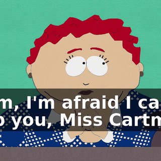 Hmm, I'm afraid I can't help you, Miss Cartman.