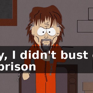 Hey, I didn't bust out of prison