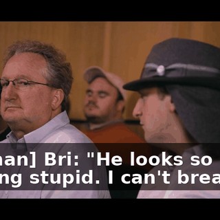 [woman] Bri: "He looks so fucking stupid. I can't breathe."
