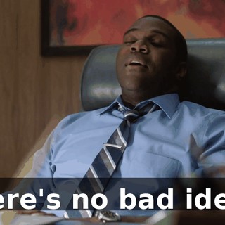 There's no bad ideas.