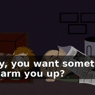 - Hey, you want something to warm you up?