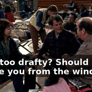 Is it too drafty? Should we move you from the window?
