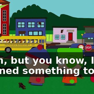 Yeah, but you know, I learned something today.