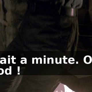 Wait a minute. Oh, God !