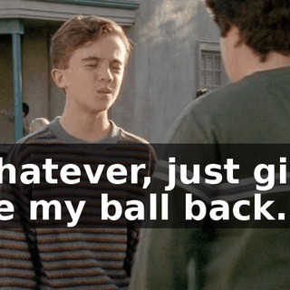 Whatever, just give me my ball back.