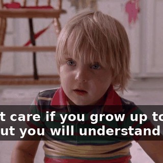 I don't care if you grow up to hate me, but you will understand this: