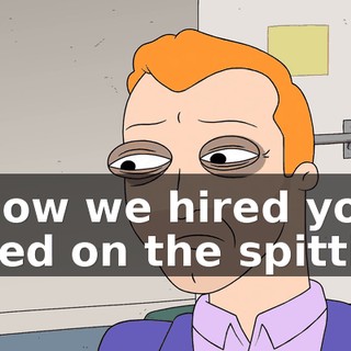 I know we hired you based on the spitting,