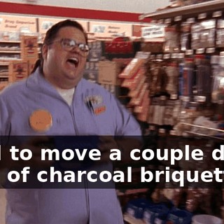 I had to move a couple dozen bags of charcoal briquettes,