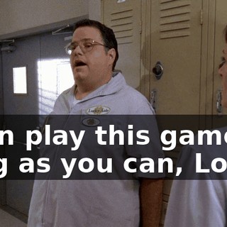 I can play this game as long as you can, Lois.
