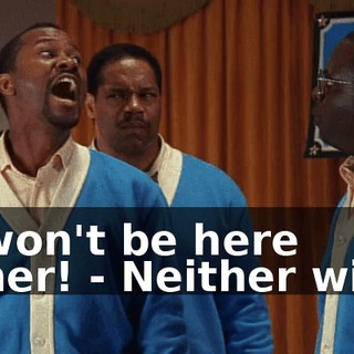 - I won't be here either! - Neither will I!
