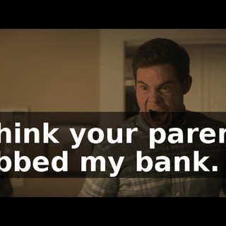 I think your parents robbed my bank.