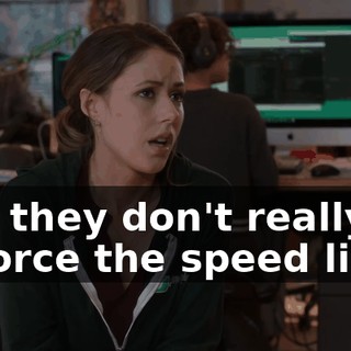 and they don't really enforce the speed limit.