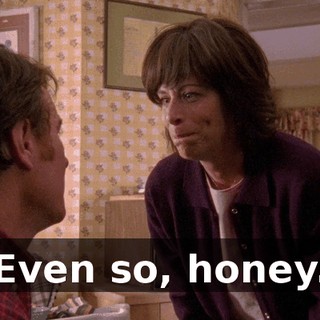 Even so, honey.