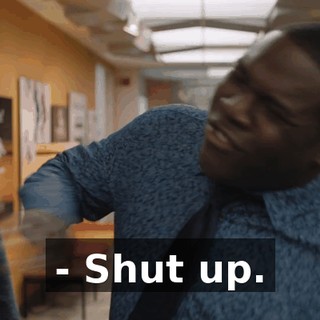 - Shut up.