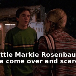 Oh, little Markie Rosenbaum's gonna come over and scare me.