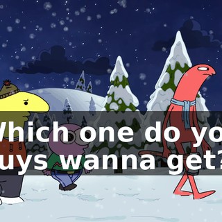 Which one do you guys wanna get?