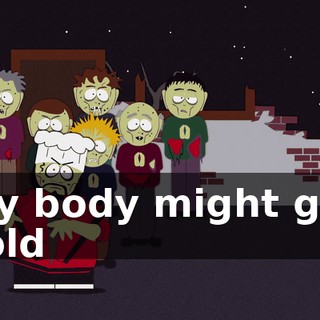 ♪ My body might get cold ♪